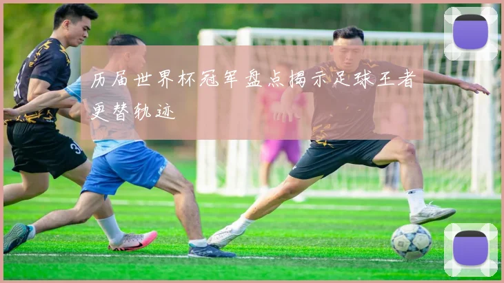 历届世界杯冠军盘点揭示足球王者更替轨迹