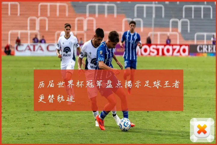 历届世界杯冠军盘点揭示足球王者更替轨迹