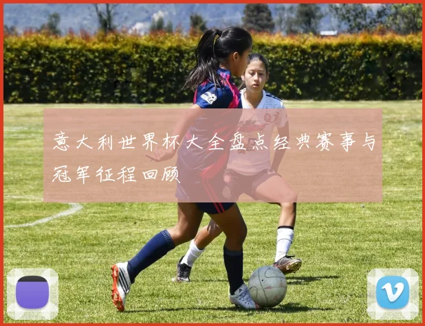 意大利世界杯大全盘点经典赛事与冠军征程回顾