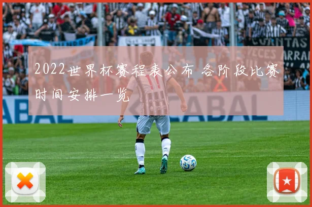 2022世界杯赛程表公布 各阶段比赛时间安排一览