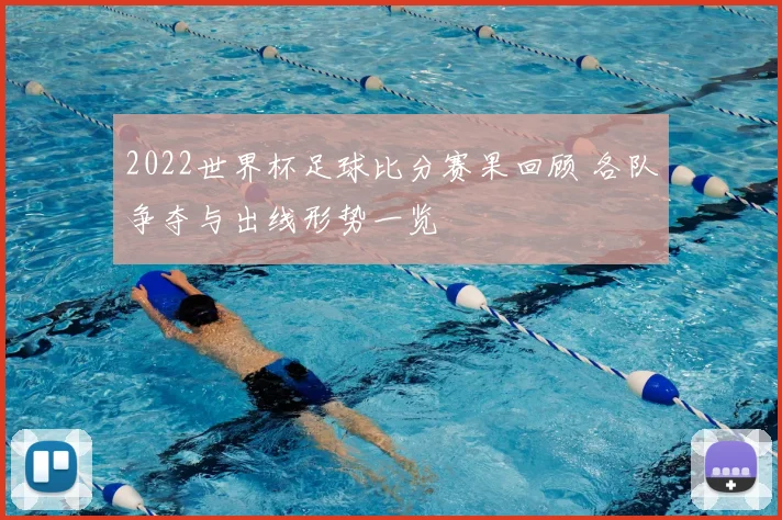 2022世界杯足球比分赛果回顾 各队争夺与出线形势一览