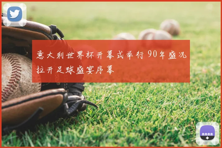 意大利世界杯开幕式举行 90年盛况拉开足球盛宴序幕