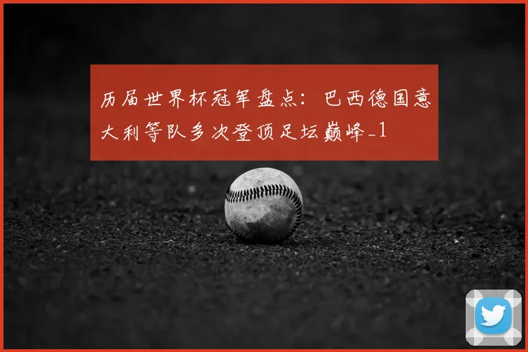 历届世界杯冠军盘点:巴西德国意大利等队多次登顶足坛巅峰_1
