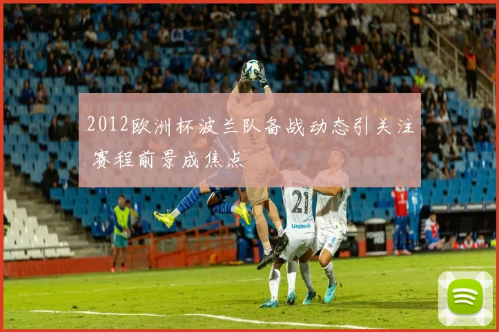 2012欧洲杯波兰队备战动态引关注 赛程前景成焦点