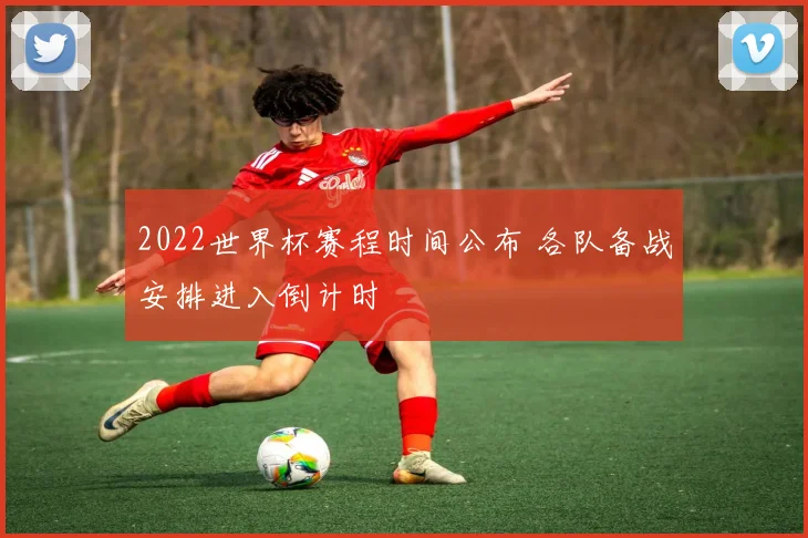 2022世界杯赛程时间公布 各队备战安排进入倒计时