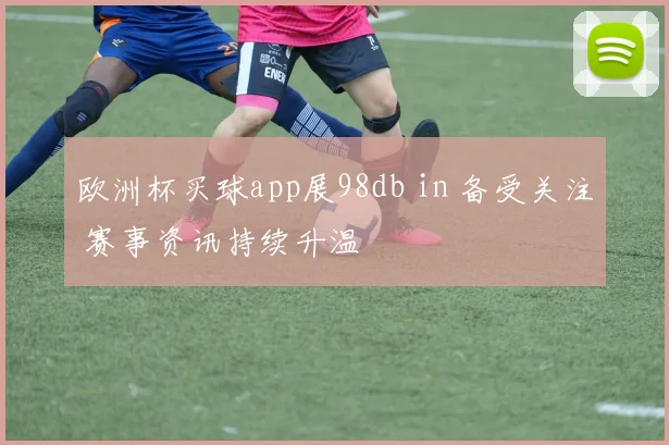 欧洲杯买球app展98db in 备受关注 赛事资讯持续升温