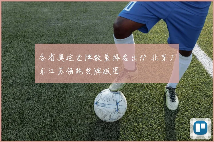 各省奥运金牌数量排名出炉 北京广东江苏领跑奖牌版图