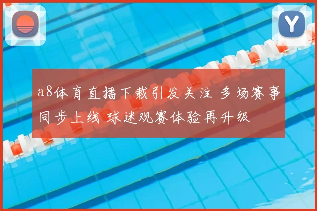 a8体育直播下载引发关注 多场赛事同步上线 球迷观赛体验再升级