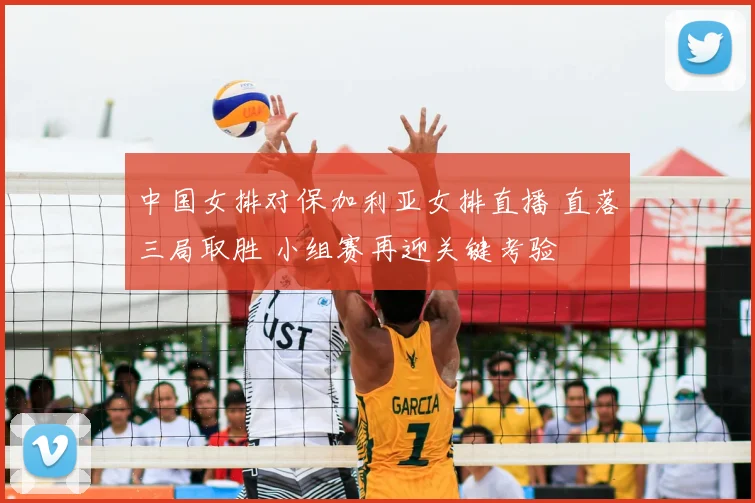 中国女排对保加利亚女排直播 直落三局取胜 小组赛再迎关键考验