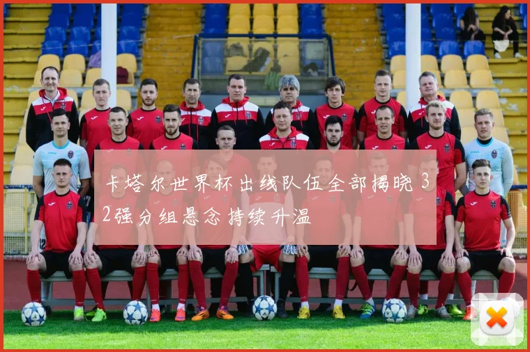 卡塔尔世界杯出线队伍全部揭晓 32强分组悬念持续升温