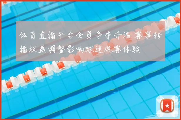 体育直播平台会员争夺升温 赛事转播权益调整影响球迷观赛体验