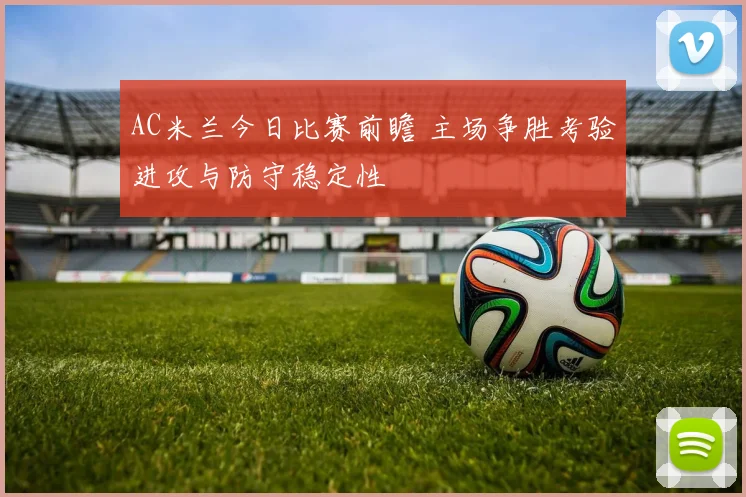 AC米兰今日比赛前瞻 主场争胜考验进攻与防守稳定性