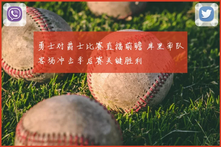 勇士对爵士比赛直播前瞻 库里率队客场冲击季后赛关键胜利
