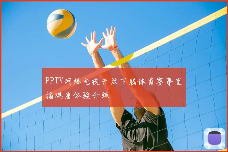PPTV网络电视开放下载体育赛事直播观看体验升级