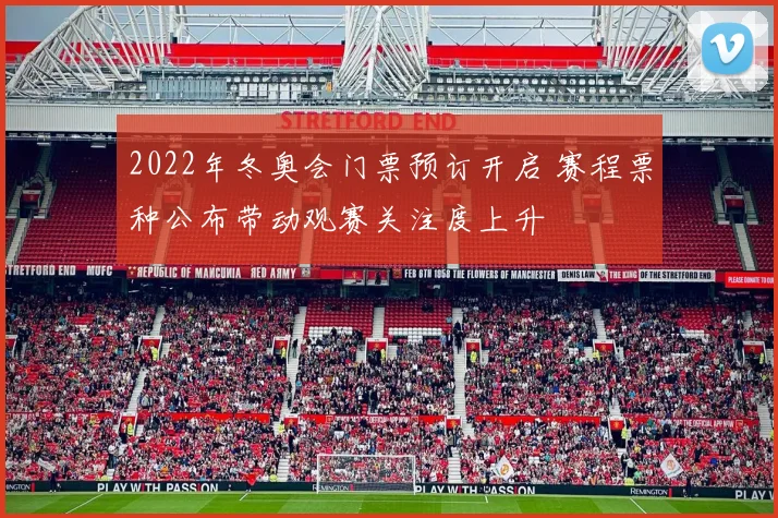 2022年冬奥会门票预订开启 赛程票种公布带动观赛关注度上升