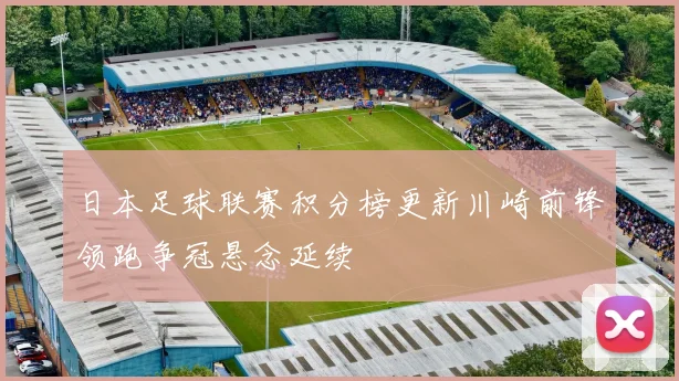 日本足球联赛积分榜更新川崎前锋领跑争冠悬念延续