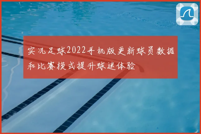 实况足球2022手机版更新球员数据和比赛模式提升球迷体验