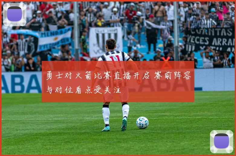 勇士对火箭比赛直播开启 赛前阵容与对位看点受关注