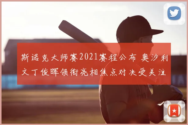 斯诺克大师赛2021赛程公布 奥沙利文丁俊晖领衔亮相焦点对决受关注