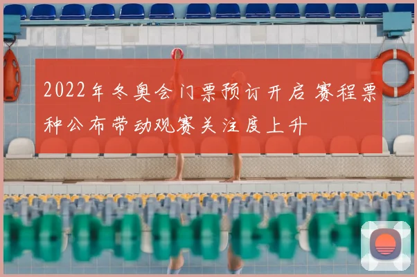 2022年冬奥会门票预订开启 赛程票种公布带动观赛关注度上升
