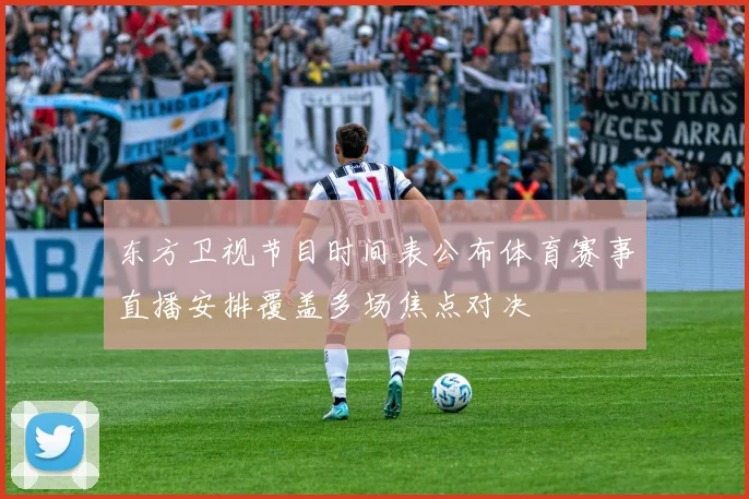 东方卫视节目时间表公布体育赛事直播安排覆盖多场焦点对决
