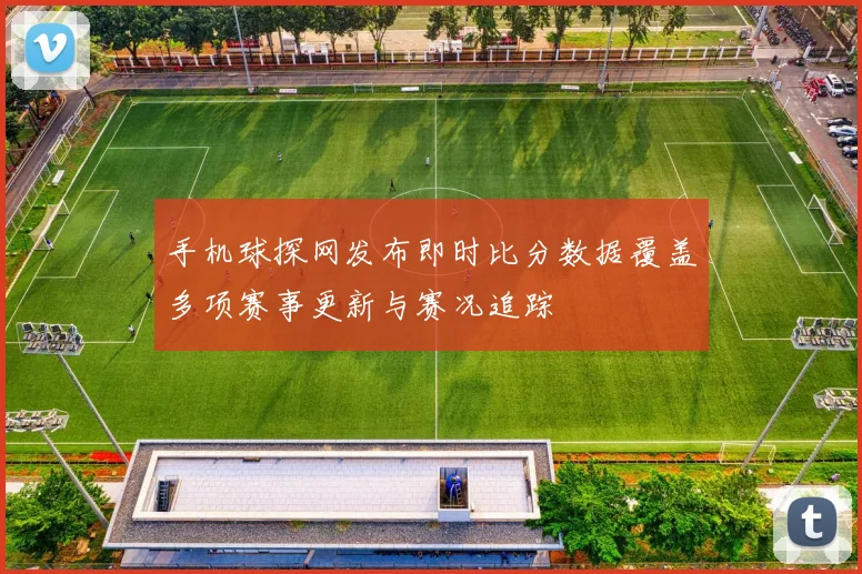 手机球探网发布即时比分数据覆盖多项赛事更新与赛况追踪