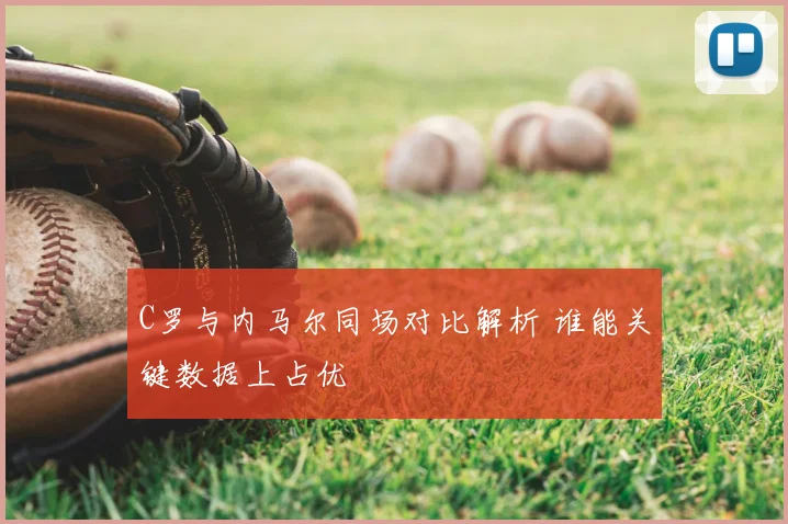 C罗与内马尔同场对比解析 谁能关键数据上占优