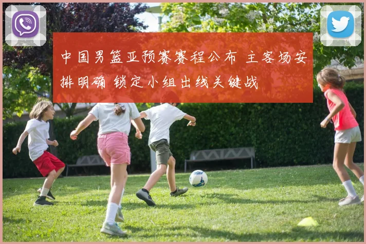 中国男篮亚预赛赛程公布 主客场安排明确 锁定小组出线关键战