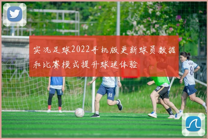 实况足球2022手机版更新球员数据和比赛模式提升球迷体验