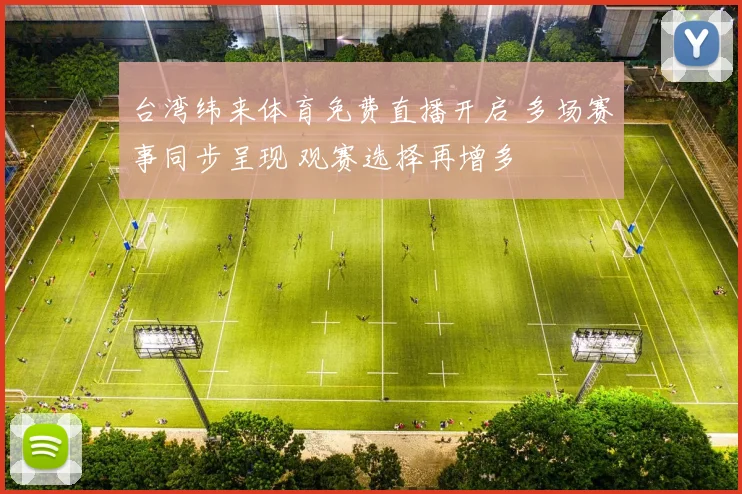 台湾纬来体育免费直播开启 多场赛事同步呈现 观赛选择再增多