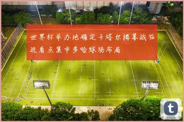 世界杯举办地确定卡塔尔揭幕战临近看点集中多哈球场布局