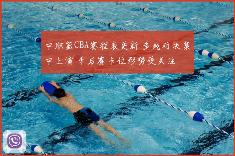 中职篮CBA赛程表更新 多轮对决集中上演 季后赛卡位形势受关注