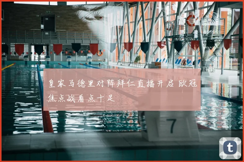 皇家马德里对阵拜仁直播开启 欧冠焦点战看点十足