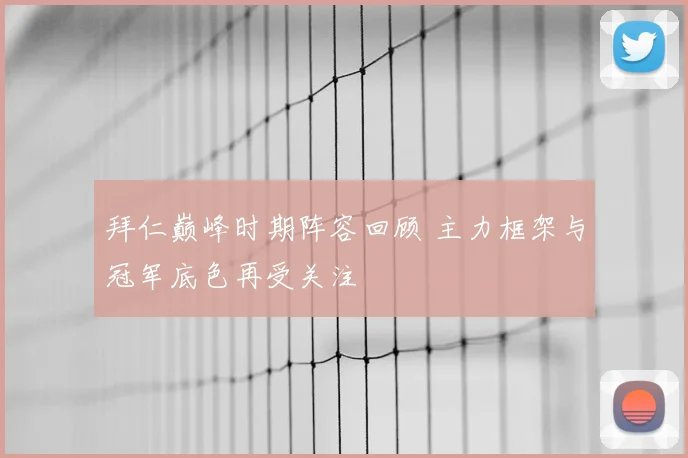 拜仁巅峰时期阵容回顾 主力框架与冠军底色再受关注