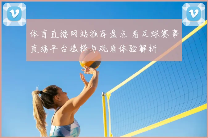 体育直播网站推荐盘点 看足球赛事直播平台选择与观看体验解析