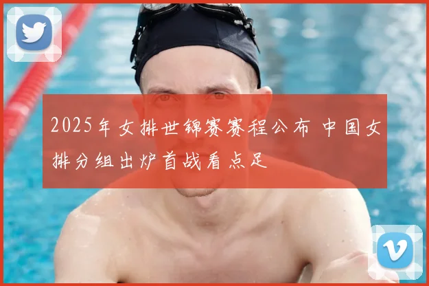 2025年女排世锦赛赛程公布 中国女排分组出炉首战看点足