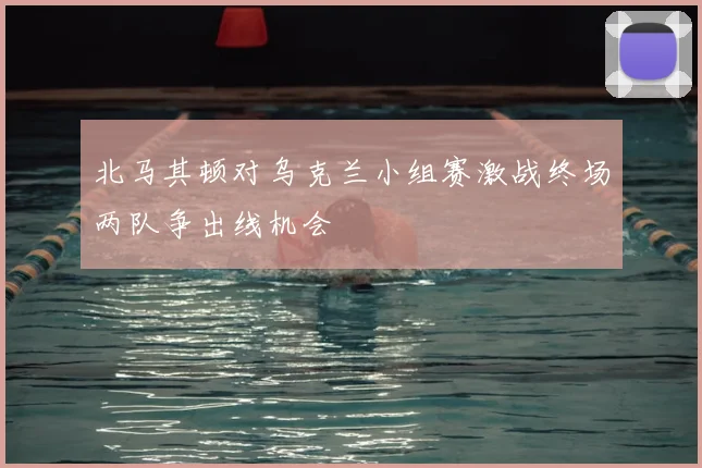 北马其顿对乌克兰小组赛激战终场两队争出线机会