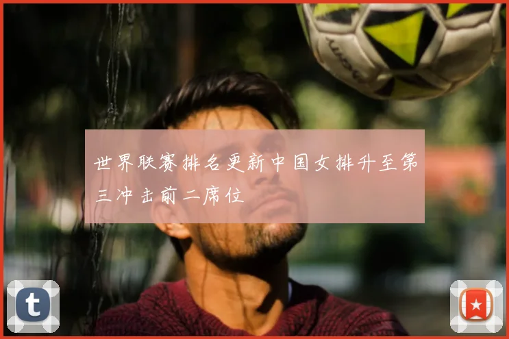 世界联赛排名更新中国女排升至第三冲击前二席位