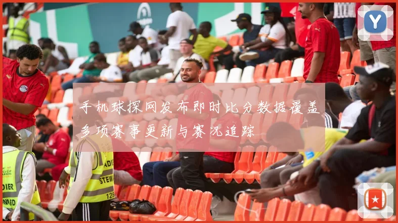 手机球探网发布即时比分数据覆盖多项赛事更新与赛况追踪
