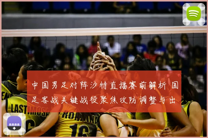 中国男足对阵沙特直播赛前解析 国足客战关键战役聚焦攻防调整与出线压力