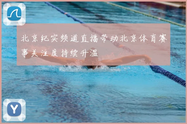 北京纪实频道直播带动北京体育赛事关注度持续升温