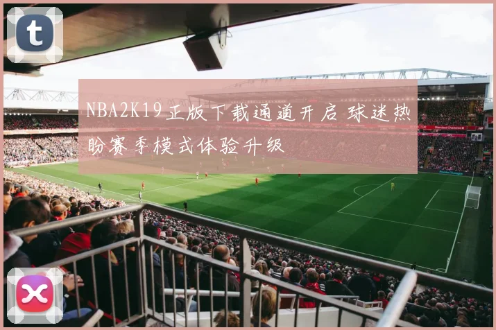 NBA2K19正版下载通道开启 球迷热盼赛季模式体验升级