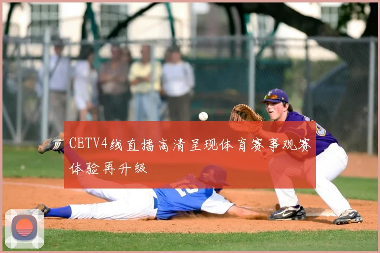 CETV4线直播高清呈现体育赛事观赛体验再升级