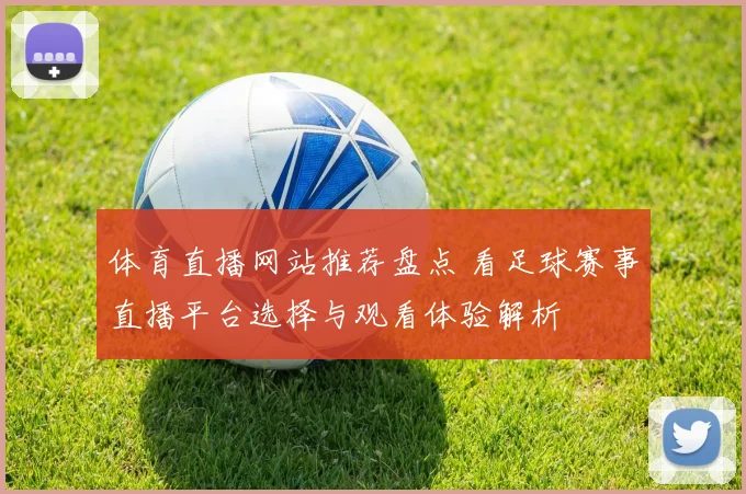 体育直播网站推荐盘点 看足球赛事直播平台选择与观看体验解析