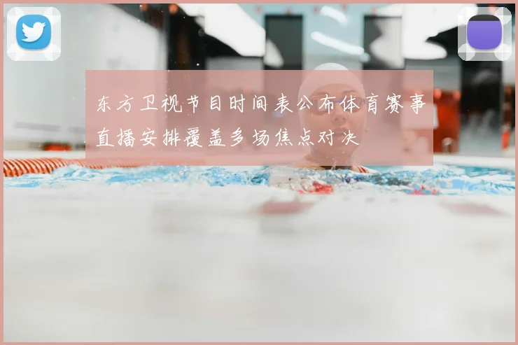 东方卫视节目时间表公布体育赛事直播安排覆盖多场焦点对决