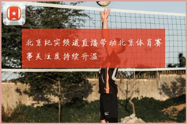 北京纪实频道直播带动北京体育赛事关注度持续升温