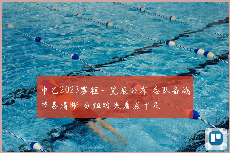 中乙2023赛程一览表公布 各队备战节奏清晰 分组对决看点十足