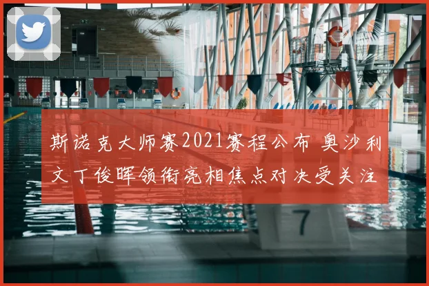 斯诺克大师赛2021赛程公布 奥沙利文丁俊晖领衔亮相焦点对决受关注